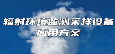 j9九游会“辐射环境监测采样设备”应用方案